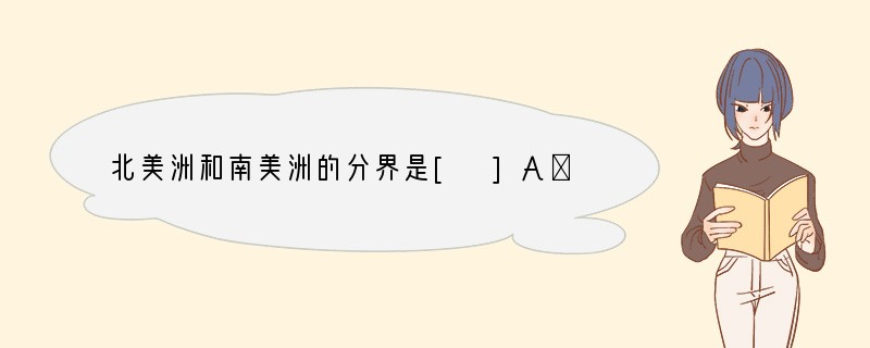 北美洲和南美洲的分界是[ ]A．白令海峡B．苏伊士运河C．基尔运河D．巴拿马运河..